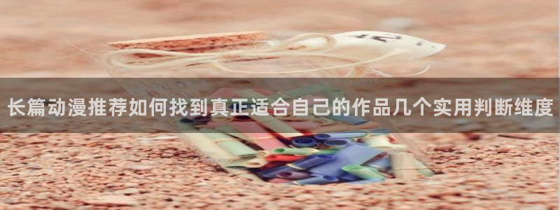 免费的同人动漫网站:长篇动漫推荐如何找到真正适合自己的作品几个实用判断维度