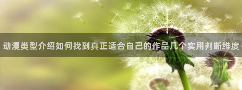搞笑动漫推荐:动漫类型介绍如何找到真正适合自己的作品几个实用判断维度